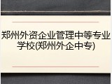 郑州外资企业管理中等专业学校(郑州外企中专)