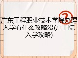 广东工程职业技术学院办理入学有什么攻略没(广工院入学攻略)