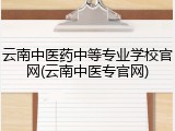 云南中医药中等专业学校官网(云南中医专官网)