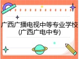 广西广播电视中等专业学校(广西广电中专)