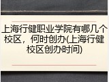 上海行健职业学院有哪几个校区，何时创办(上海行健校区创办时间)