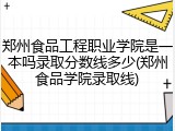 郑州食品工程职业学院是一本吗录取分数线多少(郑州食品学院录取线)