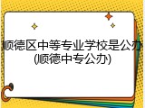 顺德区中等专业学校是公办(顺德中专公办)