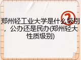 郑州轻工业大学是什么级别，公办还是民办(郑州轻大性质级别)