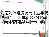 河南对外经济贸易职业学院毕业生一般年薪多少钱(河南外贸职院毕业生年薪)