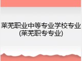 莱芜职业中等专业学校专业(莱芜职专专业)