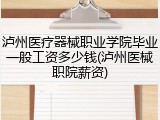 泸州医疗器械职业学院毕业一般工资多少钱(泸州医械职院薪资)