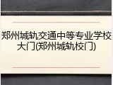 郑州城轨交通中等专业学校大门(郑州城轨校门)