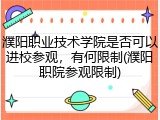 濮阳职业技术学院是否可以进校参观，有何限制(濮阳职院参观限制)