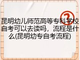 昆明幼儿师范高等专科学校自考可以去读吗，流程是什么(昆明幼专自考流程)