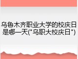乌鲁木齐职业大学的校庆日是哪一天("乌职大校庆日")
