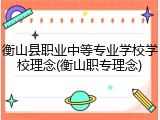 衡山县职业中等专业学校学校理念(衡山职专理念)
