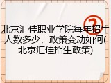 北京汇佳职业学院每年招生人数多少，政策变动如何(北京汇佳招生政策)