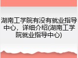湖南工学院有没有就业指导中心，详细介绍(湖南工学院就业指导中心)