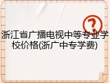 浙江省广播电视中等专业学校价格(浙广中专学费)