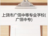 上饶市广信中等专业学校(广信中专)