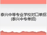 泰兴中等专业学校对口单招(泰兴中专单招)