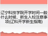 辽宁科技学院开学时间一般什么时候，新生入校注意事项(辽科开学新生指南)