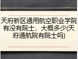 天府新区通用航空职业学院有没有院士，大概多少(天府通航院有院士吗)