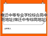 宿迁中等专业学校综合高中班地址(宿迁中专综高地址)