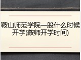 鞍山师范学院一般什么时候开学(鞍师开学时间)