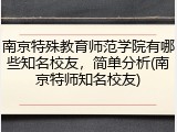 南京特殊教育师范学院有哪些知名校友，简单分析(南京特师知名校友)