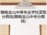 赣榆金山中等专业学校录取分数线(赣榆金山中专分数线)
