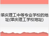 肇庆理工中等专业学校的地址(肇庆理工学校地址)