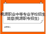 桃源职业中等专业学校招生简章(桃源职专招生)