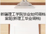新疆理工学院毕业如何调档案呢(新理工毕业调档)