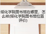 绥化学院图书馆在哪里，怎么样(绥化学院图书馆位置评价)