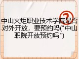 中山火炬职业技术学院是否对外开放，要预约吗("中山职院开放预约吗")