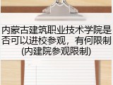 内蒙古建筑职业技术学院是否可以进校参观，有何限制(内建院参观限制)