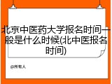 北京中医药大学报名时间一般是什么时候(北中医报名时间)