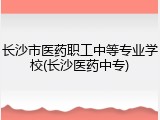 长沙市医药职工中等专业学校(长沙医药中专)