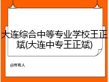 大连综合中等专业学校王正斌(大连中专王正斌)