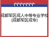 成都军区成人中等专业学校(成都军区成专)