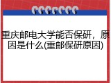 重庆邮电大学能否保研，原因是什么(重邮保研原因)