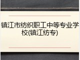 镇江市纺织职工中等专业学校(镇江纺专)