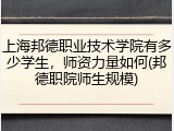 上海邦德职业技术学院有多少学生，师资力量如何(邦德职院师生规模)
