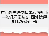 广西外国语学院录取通知书一般几号发放(广西外院通知书发放时间)