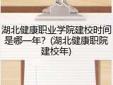湖北健康职业学院建校时间是哪一年？(湖北健康职院建校年)