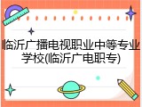 临沂广播电视职业中等专业学校(临沂广电职专)