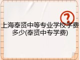 上海奉贤中等专业学校学费多少(奉贤中专学费)