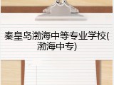 秦皇岛渤海中等专业学校(渤海中专)