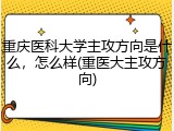 重庆医科大学主攻方向是什么，怎么样(重医大主攻方向)