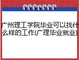 广州理工学院毕业可以找什么样的工作(广理毕业就业)