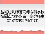 盐城幼儿师范高等专科学校校园占地多少亩，多少师生(盐幼专校地师生数)