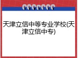 天津立信中等专业学校(天津立信中专)