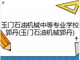 玉门石油机械中等专业学校郭丹(玉门石油机械郭丹)